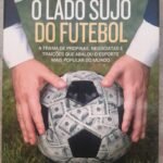 O Lado Sujo do Futebol: a trama de propinas, negociatas e traições que abalou o esporte mais popular do mundo
