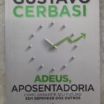 Adeus, aposentadoria: como garantir seu futuro sem depender dos outros - Gustavo Cerbasi